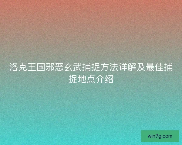 洛克王国邪恶玄武捕捉方法详解及最佳捕捉地点介绍