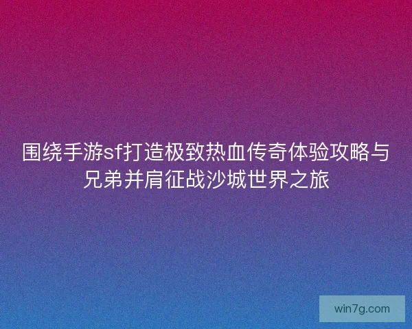 围绕手游sf打造极致热血传奇体验攻略与兄弟并肩征战沙城世界之旅