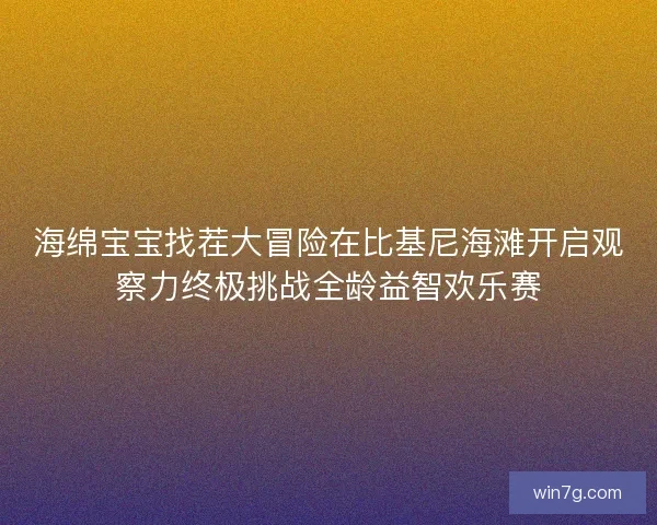 海绵宝宝找茬大冒险在比基尼海滩开启观察力终极挑战全龄益智欢乐赛